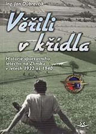 Kniha: Věřili v křídla - Historie sportovního letectví na Zlínsku v letech 1932 až 1940 - 1. vydanie - Jan Dúbravčík