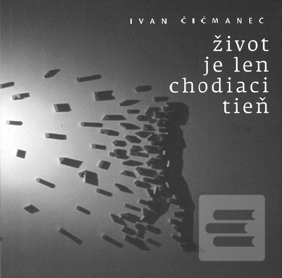Kniha: Život je len chodiaci tieň - Ivan Čičmanec