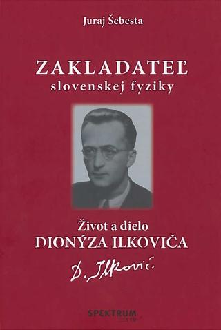 Kniha: Zakladateľ slovenskej fyziky - Život a dielo Dionýza Ilkoviča - Juraj Šebesta
