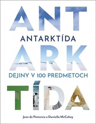 Kniha: Antarktída: Dejiny v 100 predmetoch - 1. vydanie - Jean de Pomereu, Daniella McCahey