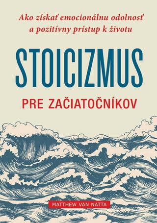 Kniha: Stoicizmus pre začiatočníkov - Ako získať emocionálnu odolnosť a pozitívny prístup k životu - Matthew J. Van Natta