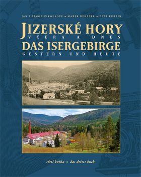 Kniha: Jizerské hory včera a dnes - Das Isergebirge Gesterb und Heute - Jan Pikous; Šimon Pikous; Marek Řeháček; Petr Kurtin