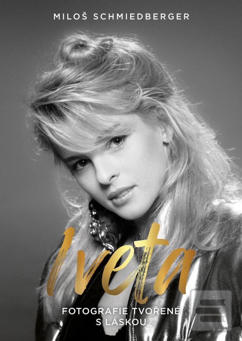 Kniha: Iveta - Fotografie tvořené s láskou - 1. vydanie - Miloš Schmiedberger