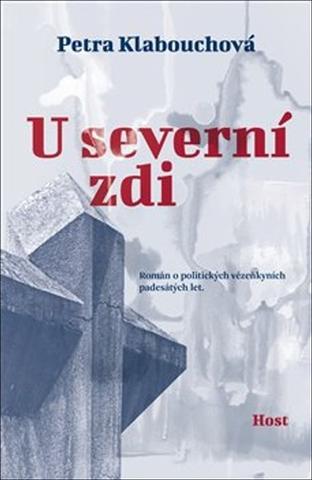 Kniha: U severní zdi - Román o politických vězeňkyních padesátých let. - 1. vydanie - Petra Klabouchová