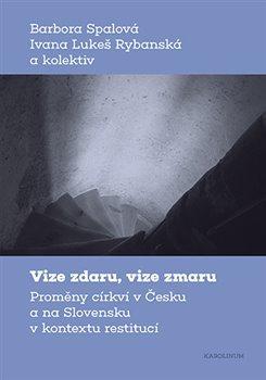 Kniha: Vize zdaru, vize zmaru - Proměny církví v Česku a na Slovensku v kontextu restitucí - Proměny církví v Česku a na Slovensku v kontextu restitucí - 1. vydanie - Barbora Spalová