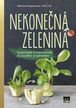 Kniha: Nekonečná zelenina - Vypestuj si novú úrodu zo zvyškov a odrezkov - Vypestujte si novú úrodu zo zvyškov a odrezkov - 1. vydanie - Melissa, Felix Lill Raupachová