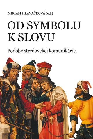 Kniha: Od symbolu k slovu - Podoby stredovekej komunikácie - Miriam Hlavačková