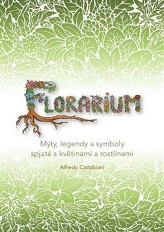 Kniha: Florarium - Mýty, legendy a symboly spjaté s květinami a rostlinami - Alfredo Cattabiani