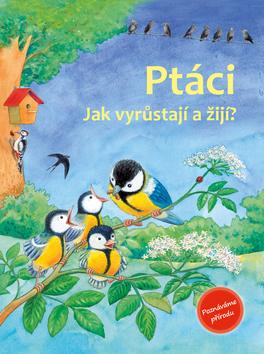 Kniha: Ptáci - Jak vyrůstají a žijí? - Friederun Reichenstetterová