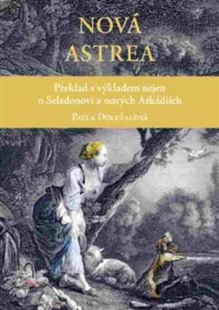Kniha: Nová Astrea - Překlad s výkladem nejen o Seladonovi a nových Arkádiích - Paula Doležalová