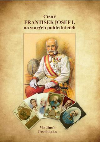 Kniha: Císař František Josef I. na starých pohlednicích - 1. vydanie - Vladimír Procházka