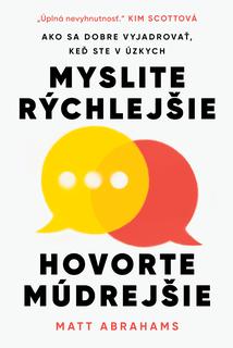 Kniha: Myslite rýchlejšie, hovorte múdrejšie - Ako sa dobre vyjadrovať, keď ste v úzkych - 1. vydanie - Matt Abrahams