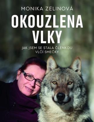 Kniha: Okouzlena vlky - Jak jsem se stala členkou vlčí smečky - 1. vydanie - Monika Zelinová
