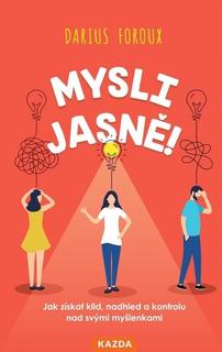 Kniha: Mysli jasně! - Jak získat klid, nadhled a kontrolu nad svými myšlenkami - Darius Foroux