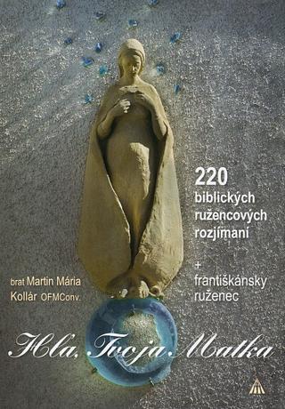 Kniha: Hľa, Tvoja Matka - 220 biblických ružencových rozjímaní + františkánsky ruženec - brat Martin Mária Kollár OFMConv.