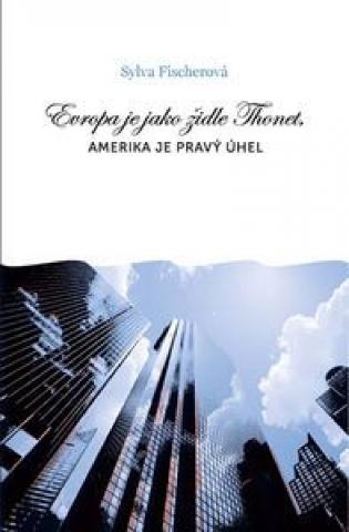 Kniha: Evropa je jako židle Thonet, Amerika je pravý úhel - Sylva Fischerová