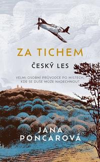 Kniha: Za tichem Český les - Velmi osobní průvodce po místech, kde se duše může nadechnout - Jana Poncarová