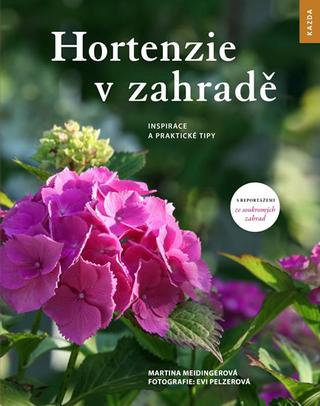 Kniha: Hortenzie v zahradě - Inspirace a prakti - Inspirace a praktické tipy - 1. vydanie - Martina Meidingerová