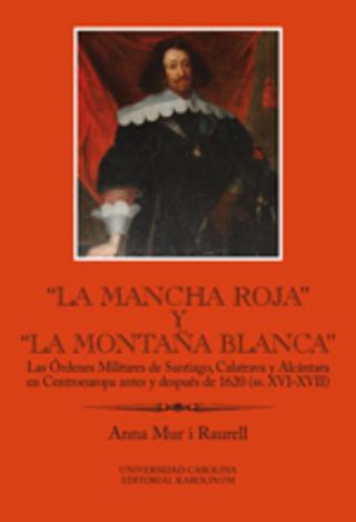 Kniha: La Mancha Roja y la Montana Blanca - Las Órdenes Militares de Santiago, Calatrava y Alcántara en Centroeuropa antes y después de 1620 (ss. XVI-XVII) - Anna Mur-i-Raurell