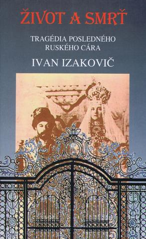Kniha: Život a smrť - Tragédia posledného ruského cára - Ivan Izakovič