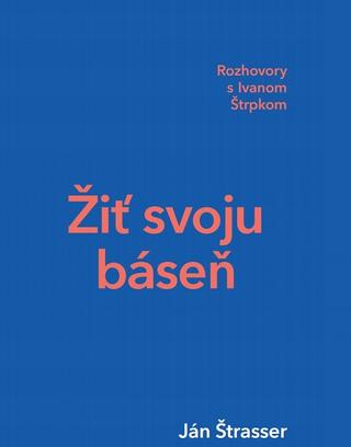 Kniha: Žiť svoju báseň - Rozhovory s Ivanom Štrpkom - Ján Štrasser