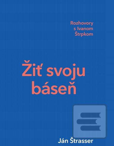 Kniha: Žiť svoju báseň - Rozhovory s Ivanom Štrpkom - Ján Štrasser