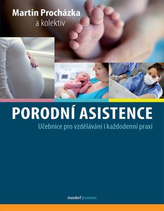 Kniha: Porodní asistence - Učebnice pro vzdělávání i každodenní praxi - Martin Procházka