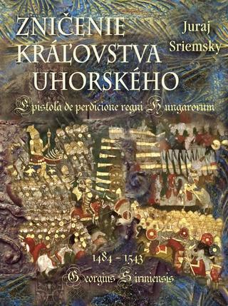 Kniha: Zničenie kráľovstva uhorského/ Epistola de perdicione regni Hungarorum - Epistola de perdicione regni Hungarorum - 1. vydanie - Juraj Sriemsky
