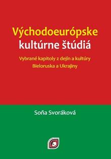 Kniha: Východoeurópske kultúrne štúdiá - Vybrané kapitoly z dejín a kultúry Bieloruska a Ukrajiny - Soňa Svoráková