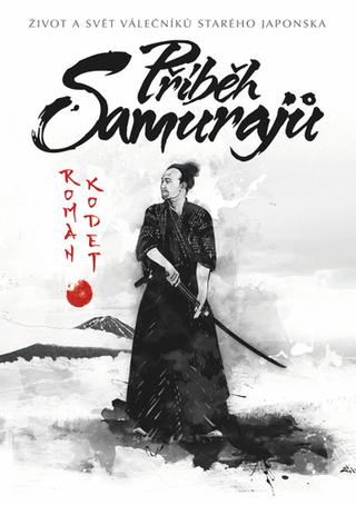 Kniha: Příběh samurajů - Život a svět válečníků starého Japonska - 2. vydanie - Roman Kodet