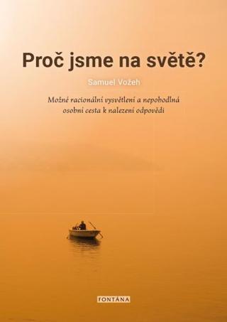 Kniha : Proč jsme na světě? - Možné racionální vysvětlení a nepohodlná osobní cesta k nalezení odpovědi