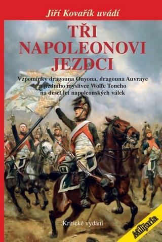 Kniha: Tři napoleonovi jezdci - Vzpomínky dragouna Onyona, dragouna Auvraye a jízdního myslivce Wolfe Toneho na deset let napoleonských válek - 1. vydanie - Jiří Kovařík