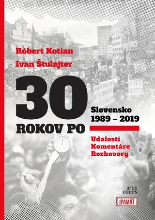Kniha: 30 rokov po Slovensko 1989 - 2019 - Udalosti, Komentáre, Rozhovory - 1. vydanie - Róbert Kotian; Ivan Štulajter