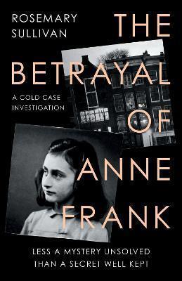 Kniha: The Betrayal of Anne Frank : A Cold Case Investigation - 1. vydanie - Rosemary Sullivanová