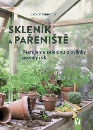Kniha: Skleník a pařeniště – pěstujeme zeleninu a bylinky po celý rok - Pěstujeme zeleninu a bylinky po celý rok - 1. vydanie - Eva Schumann
