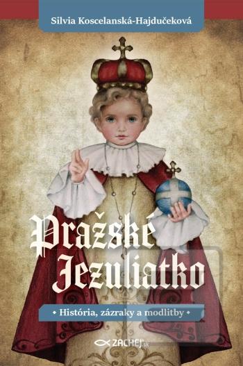 Kniha: Pražské Jezuliatko - História, zázraky a modlitby - Silvia Koscelanská-Hajdučeková