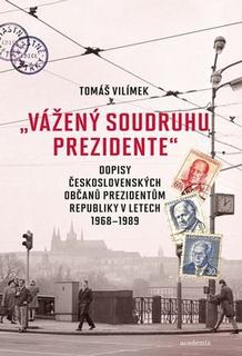Kniha: „Vážený soudruhu prezidente“ - Dopisy československých občanů prezidentům republiky v letech 1968-1989 - Tomáš Vilímek