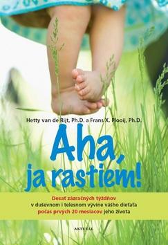 Kniha: Aha, ja rastiem! - Desať zázračných týždňov v duševnom i telesnom vývine vášho dieťaťa... - 1. vydanie - Frans Plooij; Hetty van de Rijt