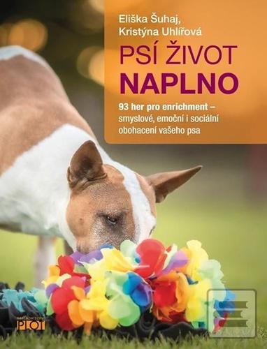 Kniha: Psí život naplno - 93 her pro enrichment – smyslové, emoční i sociální obohacení vašeho psa - Eliška Šuhaj; Kristýna Uhlířová