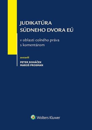 Kniha: Judikatúra Súdneho dvora EÚ v oblasti colného práva s komentárom - Peter Roháček; Maroš Prosman