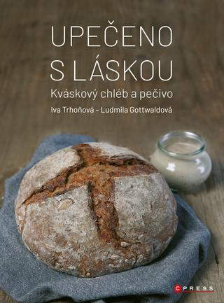 Kniha: Upečeno s láskou - Kváskový chléb a pečivo - 1. vydanie - Iva Trhoňová