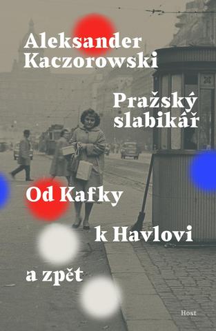Kniha: Pražský slabikář - Od Kafky k Havlovi a zpět - Od Kafky k Havlovi a zpět - 1. vydanie - Aleksander Kaczorowski
