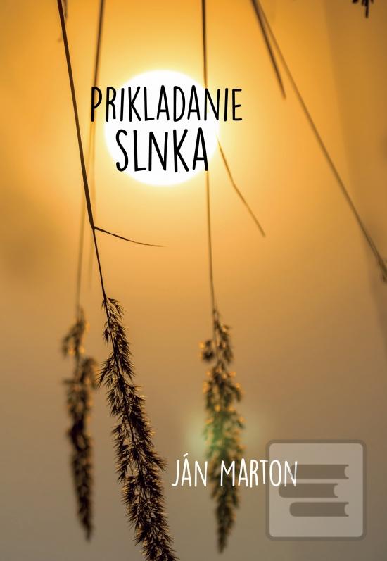 Kniha: Prikladanie slnka - 1. vydanie - Ján Marton