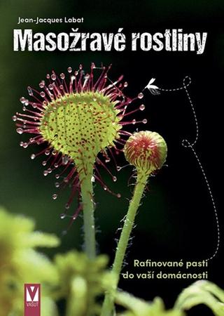 Kniha: Masožravé rostliny - Rafinované pasti do vaší domácnosti - 1. vydanie - Jean-Jacques Labat