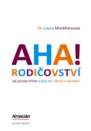 Kniha: AHA! Rodičovství - Jak přestat křičet a začít žít s dětmi v harmonii - 3. vydanie - Laura Markhamová