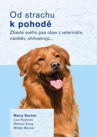 Kniha: Od strachu k pohodě - Zbavte svého psa obav z veterináře, návštěv, ohňostrojů… - 1. vydanie - Marty Becker