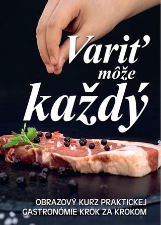 Kniha: Variť môže každý - Obrazový kurz praktickej gastronómie krok za krokem