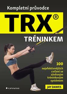 Kniha: Kompletní průvodce TRX® tréninkem - 100 nejefektivnějších cvičení se závěsným tréninkovým systémem - Jay Dawes
