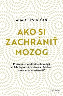 Kniha: Ako si zachrániť mozog - Prečo nás v období technológií a blahobytu trápia stres a závislosti a nevieme sa sústrediť - Adam Bystričan