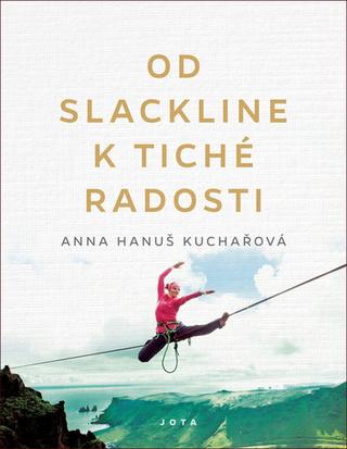 Kniha: Od slackline k tiché radosti - 1. vydanie - Anna Hanuš Kuchařová